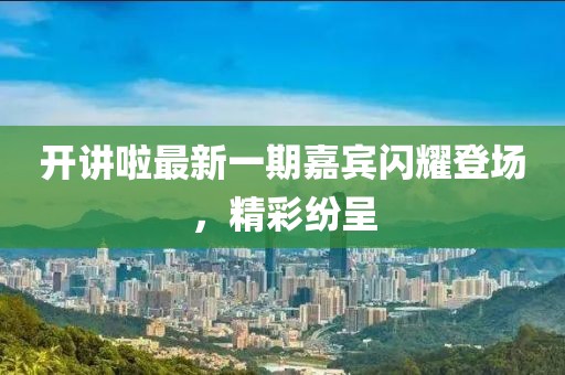 開講啦最新一期嘉賓閃耀登場(chǎng)，精彩紛呈