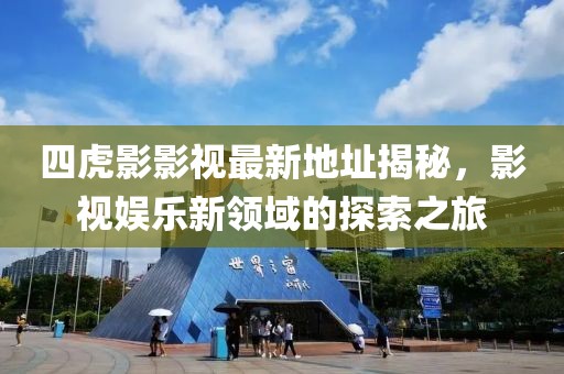 四虎影影視最新地址揭秘，影視娛樂新領(lǐng)域的探索之旅