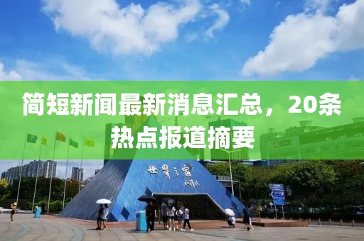 簡短新聞最新消息匯總，20條熱點(diǎn)報(bào)道摘要