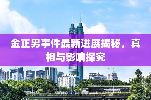 金正男事件最新進展揭秘，真相與影響探究