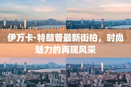 伊萬(wàn)卡·特朗普最新街拍，時(shí)尚魅力的再現(xiàn)風(fēng)采