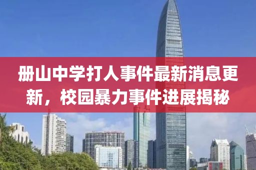 冊山中學(xué)打人事件最新消息更新，校園暴力事件進(jìn)展揭秘
