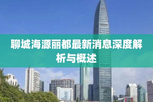 聊城海源麗都最新消息深度解析與概述