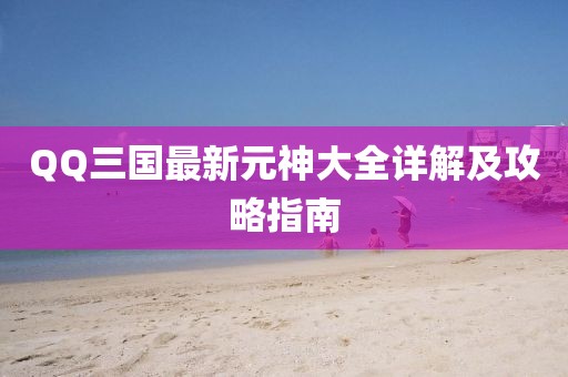 QQ三國最新元神大全詳解及攻略指南