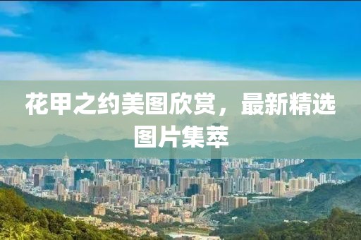 花甲之約美圖欣賞，最新精選圖片集萃