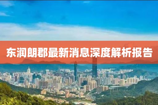 東潤朗郡最新消息深度解析報(bào)告