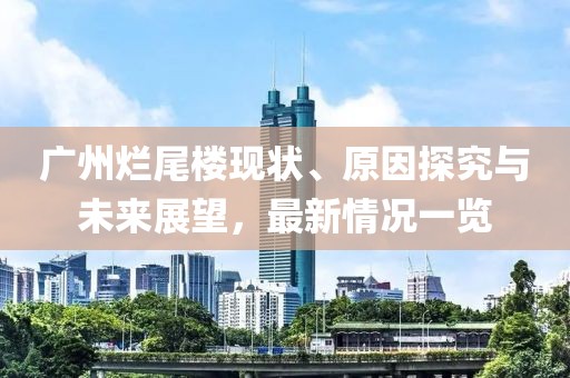 廣州爛尾樓現(xiàn)狀、原因探究與未來(lái)展望，最新情況一覽