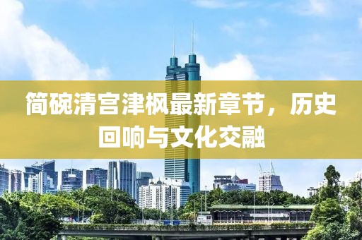 簡碗清宮津楓最新章節(jié)，歷史回響與文化交融