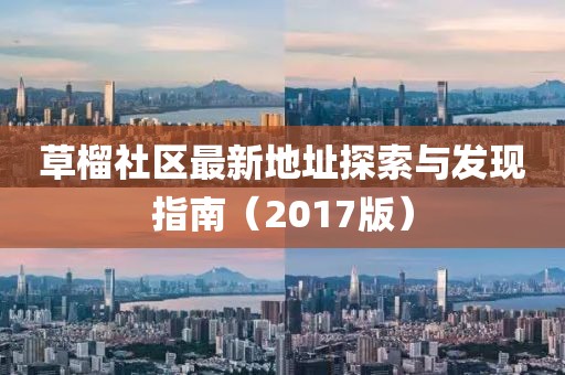 草榴社區(qū)最新地址探索與發(fā)現(xiàn)指南（2017版）