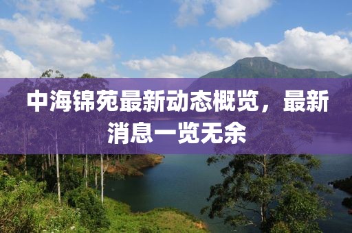 中海錦苑最新動態(tài)概覽，最新消息一覽無余