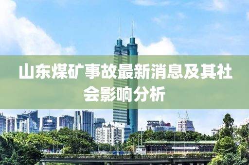 山東煤礦事故最新消息及其社會(huì)影響分析