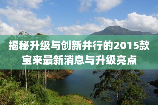 揭秘升級與創(chuàng)新并行的2015款寶來最新消息與升級亮點(diǎn)