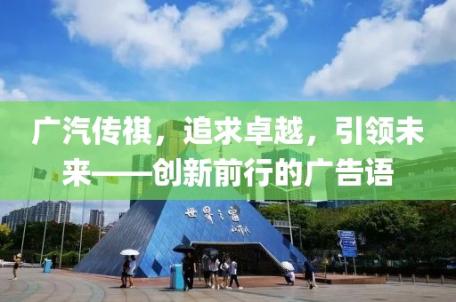 廣汽傳祺，追求卓越，引領(lǐng)未來——創(chuàng)新前行的廣告語