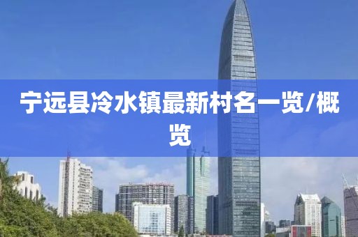 寧遠(yuǎn)縣冷水鎮(zhèn)最新村名一覽/概覽