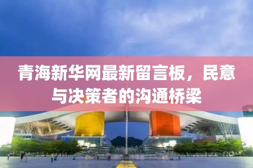 青海新華網(wǎng)最新留言板，民意與決策者的溝通橋梁