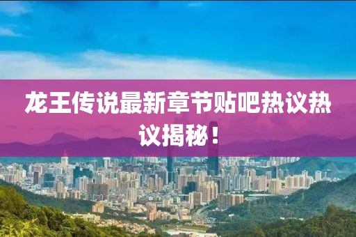 龍王傳說最新章節(jié)貼吧熱議熱議揭秘！