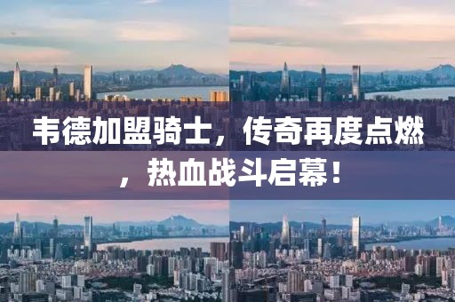 韋德加盟騎士，傳奇再度點(diǎn)燃，熱血戰(zhàn)斗啟幕！
