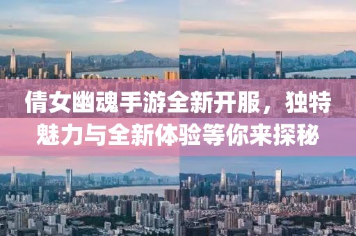 倩女幽魂手游全新開服，獨特魅力與全新體驗等你來探秘