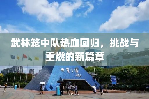 武林籠中隊(duì)熱血回歸，挑戰(zhàn)與重燃的新篇章