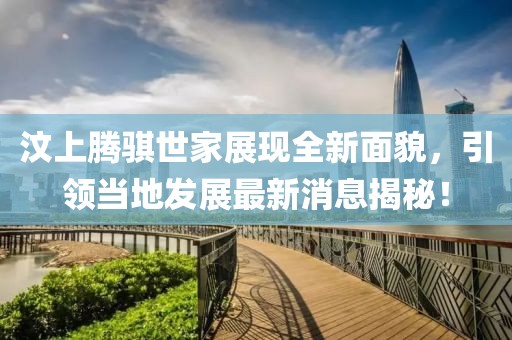 汶上騰騏世家展現(xiàn)全新面貌，引領(lǐng)當(dāng)?shù)匕l(fā)展最新消息揭秘！