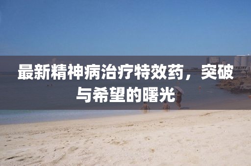 最新精神病治療特效藥，突破與希望的曙光