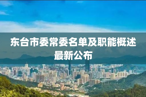 東臺市委常委名單及職能概述最新公布