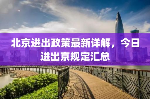 北京進(jìn)出政策最新詳解，今日進(jìn)出京規(guī)定匯總