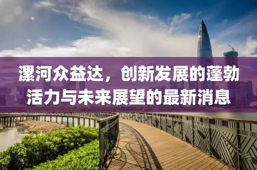漯河眾益達，創(chuàng)新發(fā)展的蓬勃活力與未來展望的最新消息