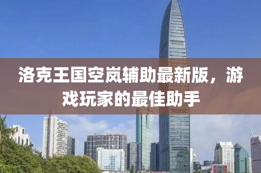 洛克王國空嵐輔助最新版，游戲玩家的最佳助手