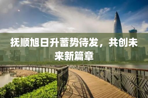撫順旭日升蓄勢(shì)待發(fā)，共創(chuàng)未來(lái)新篇章