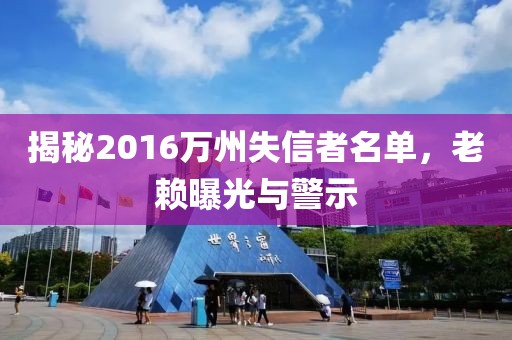 揭秘2016萬州失信者名單，老賴曝光與警示