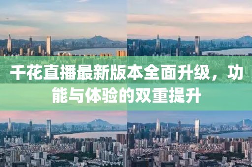 千花直播最新版本全面升級(jí)，功能與體驗(yàn)的雙重提升