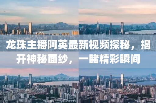 龍珠主播阿英最新視頻探秘，揭開神秘面紗，一睹精彩瞬間