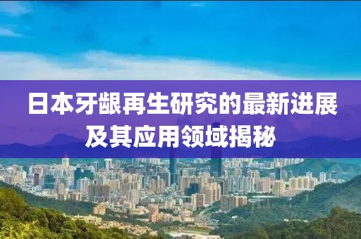 日本牙齦再生研究的最新進展及其應用領域揭秘