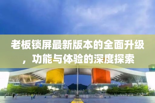 老板鎖屏最新版本的全面升級，功能與體驗(yàn)的深度探索