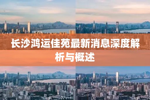 長沙鴻運佳苑最新消息深度解析與概述