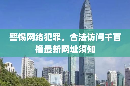 警惕網(wǎng)絡(luò)犯罪，合法訪問(wèn)千百擼最新網(wǎng)址須知