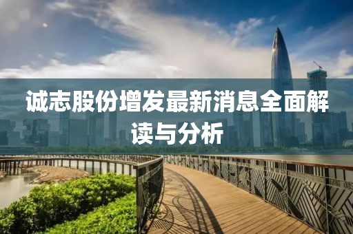 誠志股份增發(fā)最新消息全面解讀與分析