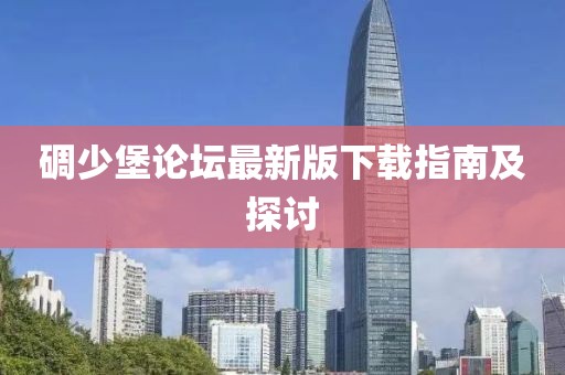 碉少堡論壇最新版下載指南及探討