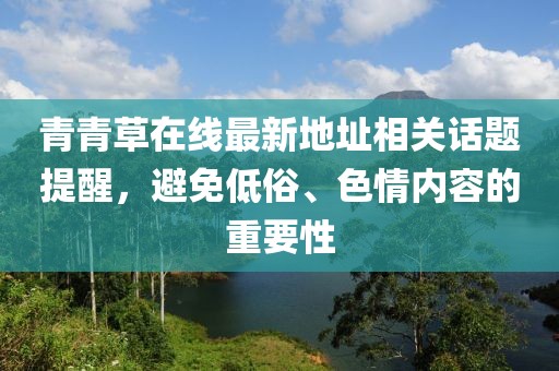 青青草在線最新地址相關(guān)話題提醒，避免低俗、色情內(nèi)容的重要性
