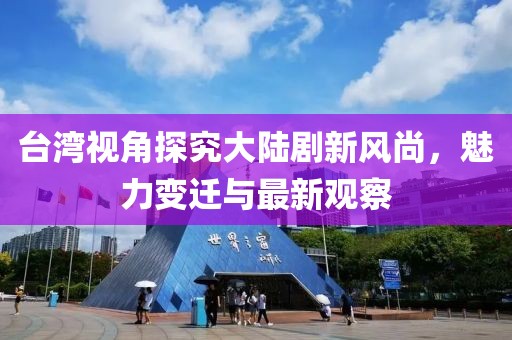 臺灣視角探究大陸劇新風(fēng)尚，魅力變遷與最新觀察