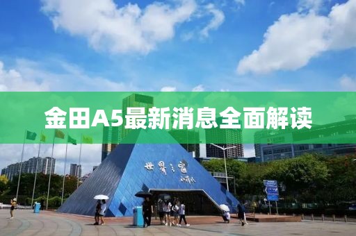 金田A5最新消息全面解讀
