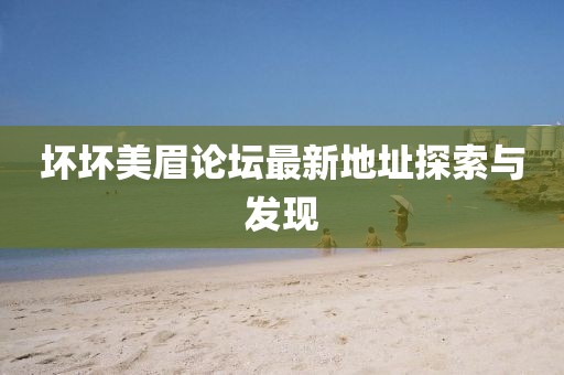 壞壞美眉論壇最新地址探索與發(fā)現(xiàn)