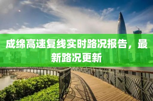 成綿高速復(fù)線實時路況報告，最新路況更新