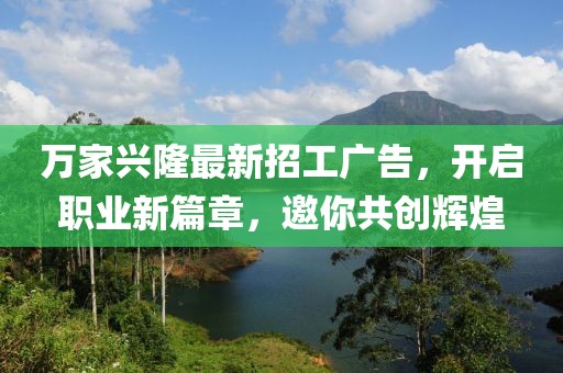 萬家興隆最新招工廣告，開啟職業(yè)新篇章，邀你共創(chuàng)輝煌