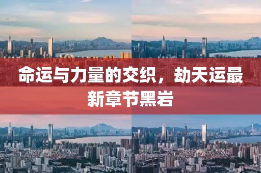 命運(yùn)與力量的交織，劫天運(yùn)最新章節(jié)黑巖