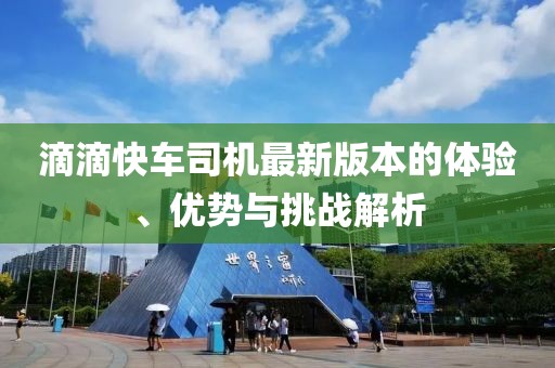 滴滴快車司機(jī)最新版本的體驗(yàn)、優(yōu)勢(shì)與挑戰(zhàn)解析