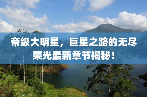 帝級(jí)大明星，巨星之路的無盡榮光最新章節(jié)揭秘！