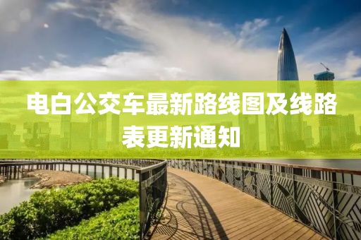 電白公交車最新路線圖及線路表更新通知