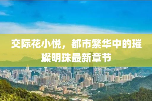 交際花小悅，都市繁華中的璀璨明珠最新章節(jié)